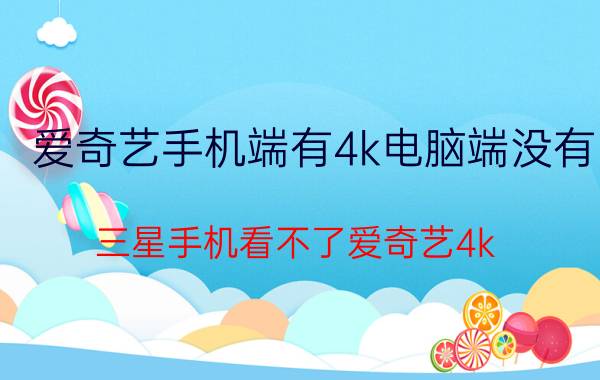 爱奇艺手机端有4k电脑端没有 三星手机看不了爱奇艺4k？